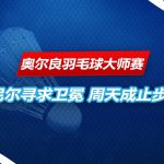 奥尔良羽毛球大师赛 止步8强